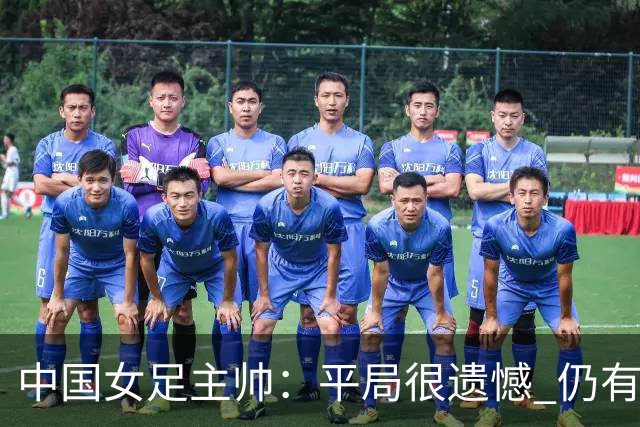 中国女足主帅：平局很遗憾 仍有信心以小组头名出线